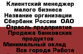 Клиентский менеджер малого бизнеса › Название организации ­ Сбербанк России, ОАО › Отрасль предприятия ­ Продажа банковских продуктов › Минимальный оклад ­ 50 000 - Все города Работа » Вакансии   . Карачаево-Черкесская респ.